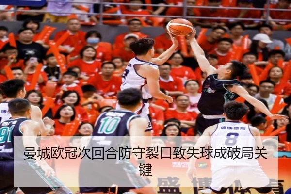 曼城欧冠次回合防守裂口致失球成破局关键